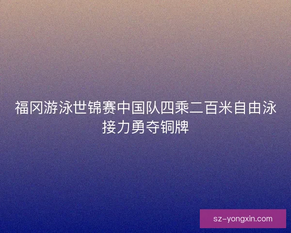 福冈游泳世锦赛中国队四乘二百米自由泳接力勇夺铜牌