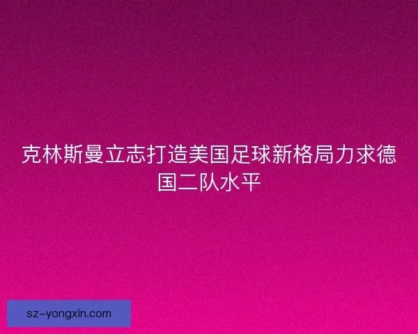 克林斯曼立志打造美国足球新格局力求德国二队水平